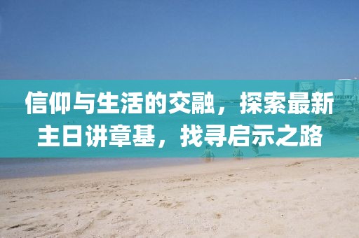 信仰與生活的交融，探索最新主日講章基，找尋啟示之路