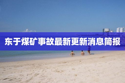 東于煤礦事故最新更新消息簡(jiǎn)報(bào)