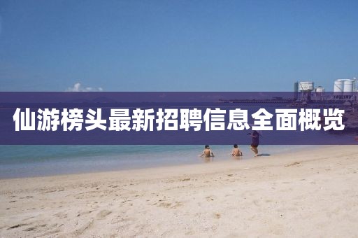 仙游榜頭最新招聘信息全面概覽