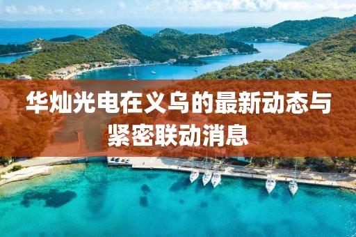 華燦光電在義烏的最新動態(tài)與緊密聯(lián)動消息