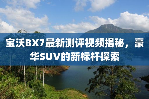 寶沃BX7最新測評視頻揭秘，豪華SUV的新標桿探索