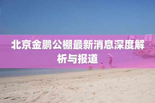 北京金鵬公棚最新消息深度解析與報(bào)道