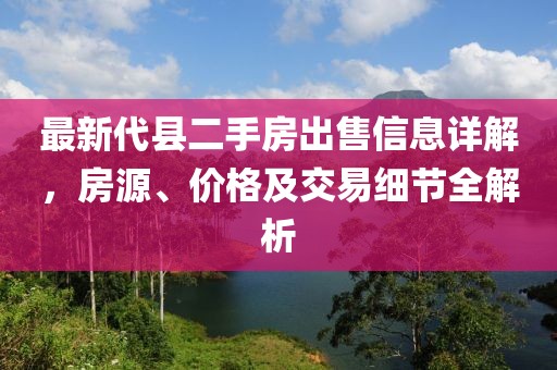 最新代縣二手房出售信息詳解，房源、價(jià)格及交易細(xì)節(jié)全解析