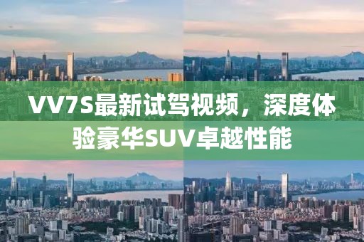 VV7S最新試駕視頻，深度體驗(yàn)豪華SUV卓越性能