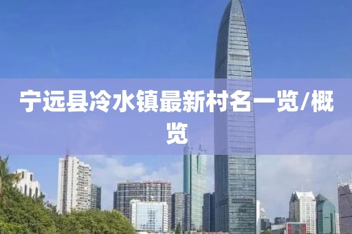 寧遠縣冷水鎮(zhèn)最新村名一覽/概覽