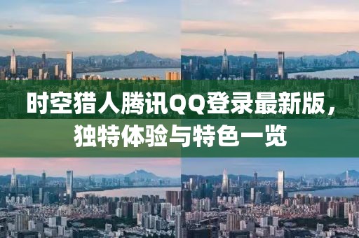 時(shí)空獵人騰訊QQ登錄最新版，獨(dú)特體驗(yàn)與特色一覽