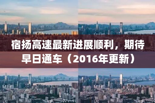 宿揚高速最新進展順利，期待早日通車（2016年更新）