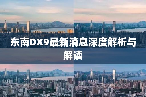 東南DX9最新消息深度解析與解讀