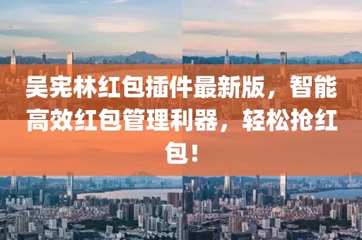 吳憲林紅包插件最新版，智能高效紅包管理利器，輕松搶紅包！