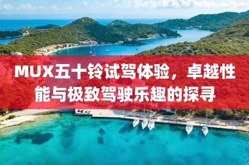 MUX五十鈴試駕體驗(yàn)，卓越性能與極致駕駛樂趣的探尋