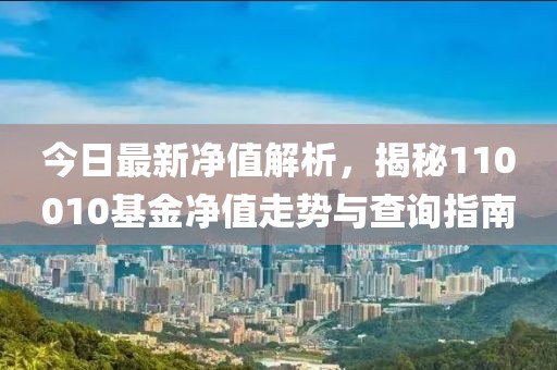 今日最新凈值解析，揭秘110010基金凈值走勢與查詢指南