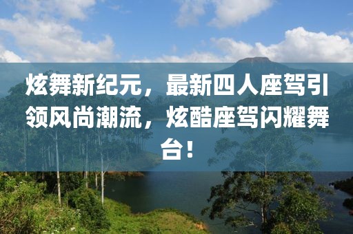 炫舞新紀(jì)元，最新四人座駕引領(lǐng)風(fēng)尚潮流，炫酷座駕閃耀舞臺(tái)！