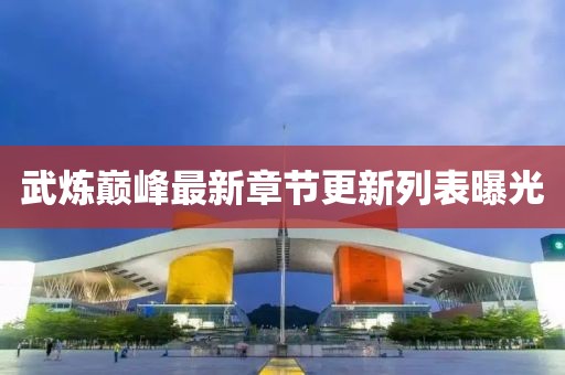 武煉巔峰最新章節(jié)更新列表曝光