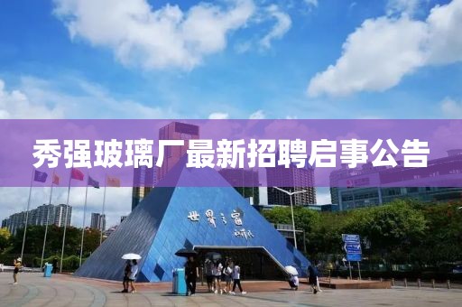 秀強(qiáng)玻璃廠最新招聘啟事公告