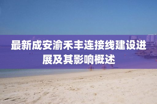 最新成安渝禾豐連接線建設(shè)進(jìn)展及其影響概述