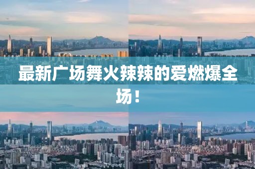 最新廣場(chǎng)舞火辣辣的愛(ài)燃爆全場(chǎng)！