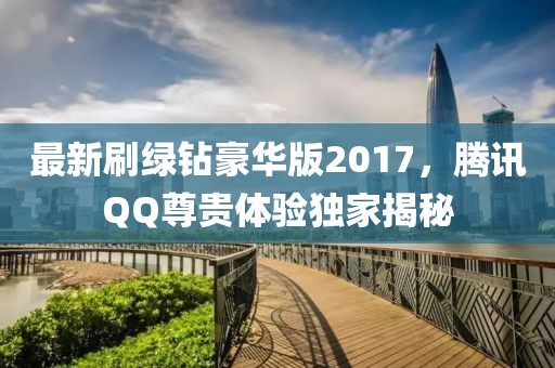 最新刷綠鉆豪華版2017，騰訊QQ尊貴體驗(yàn)獨(dú)家揭秘