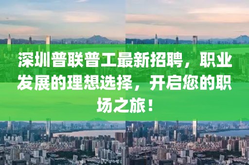 深圳普聯(lián)普工最新招聘，職業(yè)發(fā)展的理想選擇，開啟您的職場之旅！