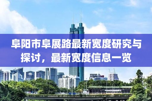 阜陽市阜展路最新寬度研究與探討，最新寬度信息一覽