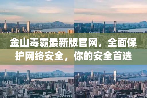 金山毒霸最新版官網(wǎng)，全面保護(hù)網(wǎng)絡(luò)安全，你的安全首選