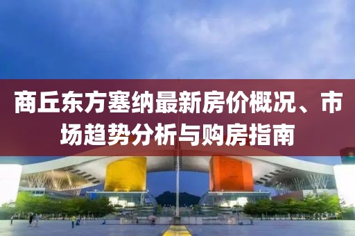 商丘東方塞納最新房?jī)r(jià)概況、市場(chǎng)趨勢(shì)分析與購(gòu)房指南
