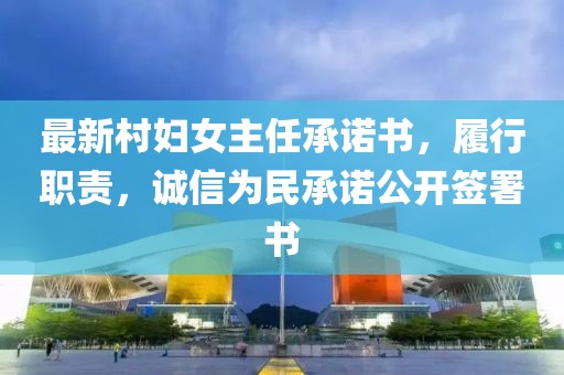 最新村婦女主任承諾書，履行職責(zé)，誠信為民承諾公開簽署書