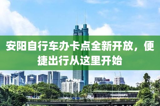 安陽自行車辦卡點全新開放，便捷出行從這里開始