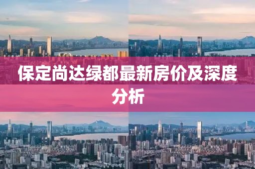 保定尚達綠都最新房價及深度分析