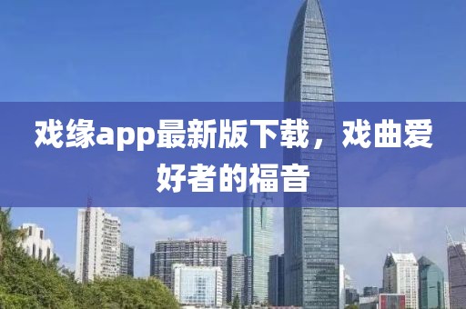 戲緣app最新版下載，戲曲愛好者的福音