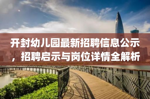 開封幼兒園最新招聘信息公示，招聘啟示與崗位詳情全解析