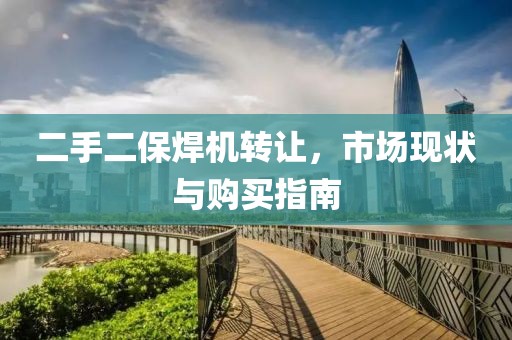 二手二保焊機(jī)轉(zhuǎn)讓，市場(chǎng)現(xiàn)狀與購(gòu)買指南