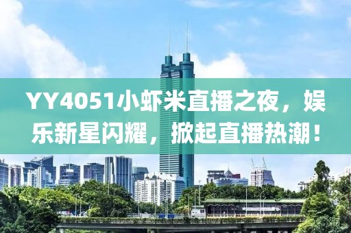 YY4051小蝦米直播之夜，娛樂(lè)新星閃耀，掀起直播熱潮！