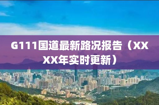 G111國道最新路況報告（XXXX年實時更新）