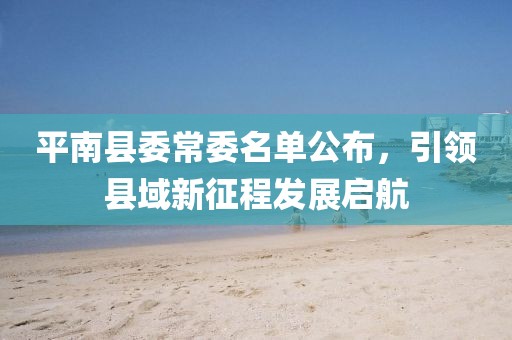 平南縣委常委名單公布，引領(lǐng)縣域新征程發(fā)展啟航
