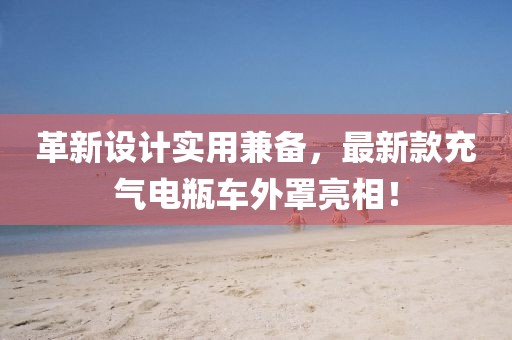 革新設(shè)計(jì)實(shí)用兼?zhèn)?，最新款充氣電瓶?chē)外罩亮相！