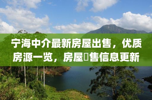 寧海中介最新房屋出售，優(yōu)質(zhì)房源一覽，房屋岀售信息更新