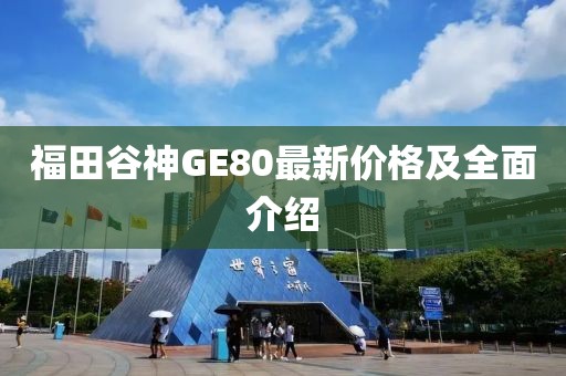 福田谷神GE80最新價(jià)格及全面介紹