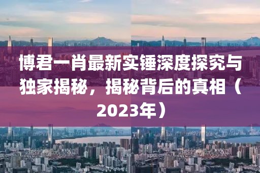 博君一肖最新實(shí)錘深度探究與獨(dú)家揭秘，揭秘背后的真相（2023年）