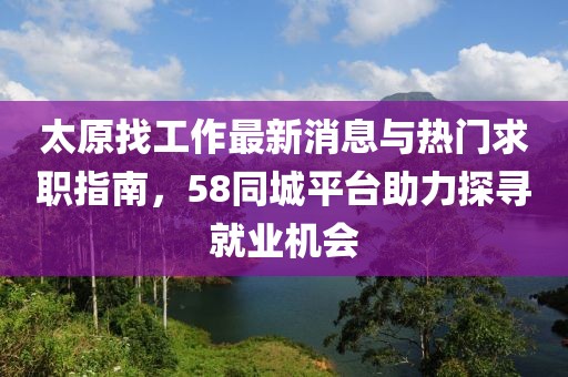 太原找工作最新消息與熱門求職指南，58同城平臺助力探尋就業(yè)機(jī)會