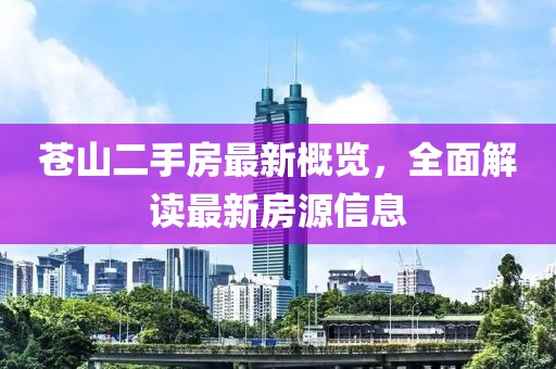 蒼山二手房最新概覽，全面解讀最新房源信息