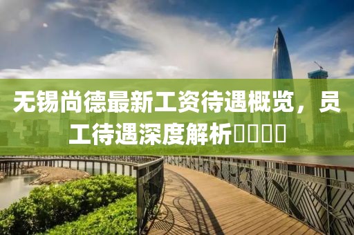 無錫尚德最新工資待遇概覽，員工待遇深度解析????