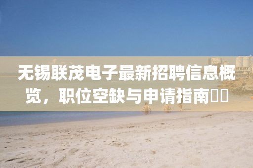 無錫聯(lián)茂電子最新招聘信息概覽，職位空缺與申請指南??