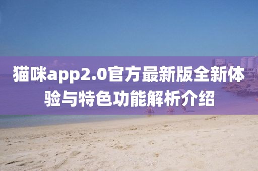 貓咪app2.0官方最新版全新體驗(yàn)與特色功能解析介紹