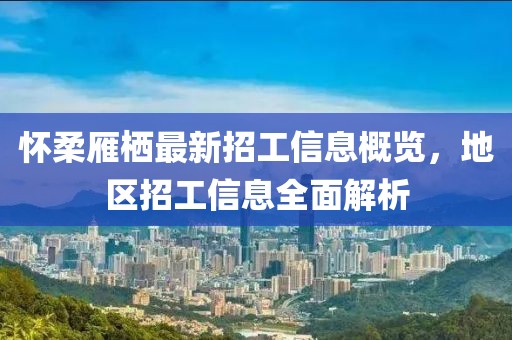 懷柔雁棲最新招工信息概覽，地區(qū)招工信息全面解析