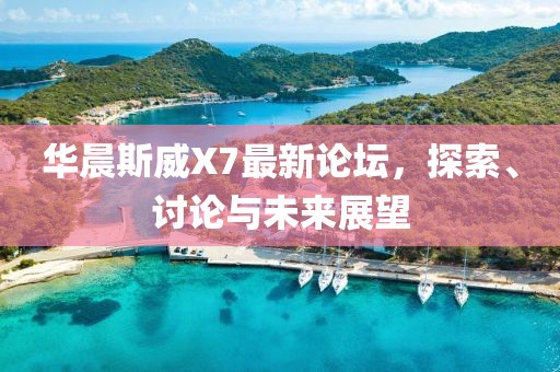 華晨斯威X7最新論壇，探索、討論與未來展望