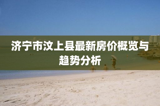 濟(jì)寧市汶上縣最新房?jī)r(jià)概覽與趨勢(shì)分析