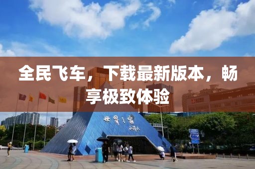 全民飛車，下載最新版本，暢享極致體驗(yàn)