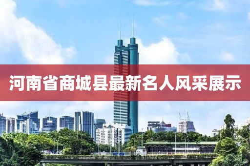 河南省商城縣最新名人風采展示