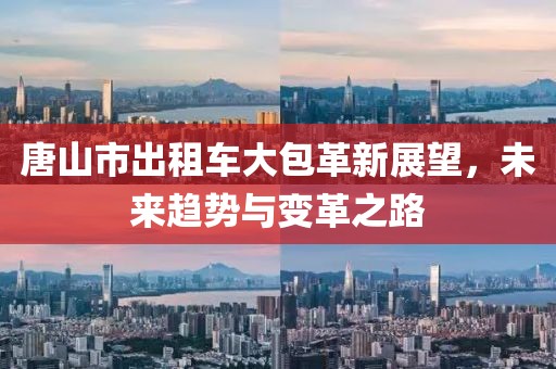 唐山市出租車大包革新展望，未來趨勢(shì)與變革之路