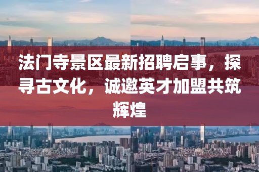 法門寺景區(qū)最新招聘啟事，探尋古文化，誠邀英才加盟共筑輝煌